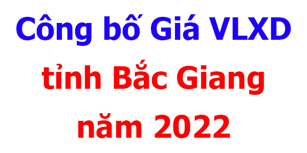 Bắc Giang ] Công bố Giá VLXD tỉnh Bắc Giang năm 2022 Mới Nhất