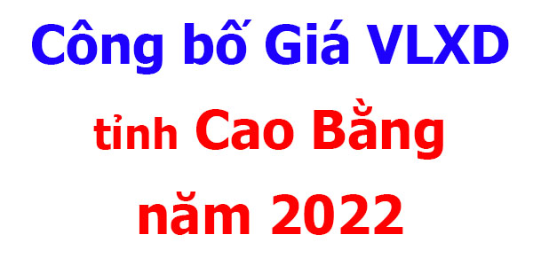 Cao Bằng ] Công bố giá vật liệu xây dựng tỉnh Cao Bằng năm 2022