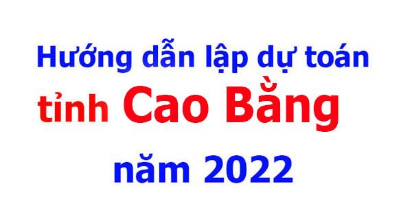 hướng dẫn lập dự toán tỉnh Cao bằng năm 2022