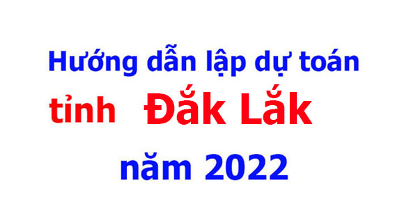 Hướng dẫn lập dự toán tỉnh Đắk Lắk năm 2022