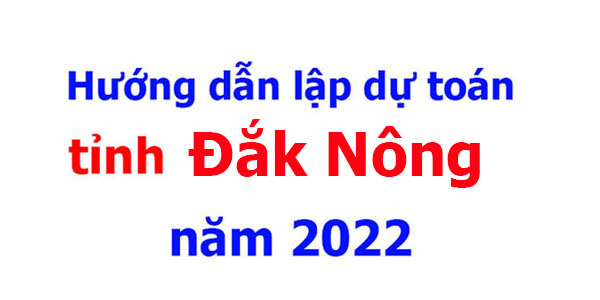 Hướng dẫn lập dự toán tỉnh Đắk Nông năm 2022