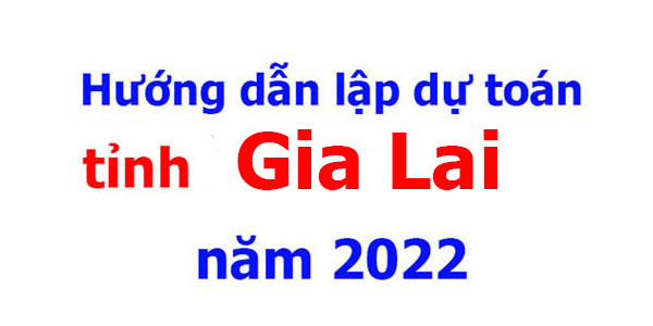 hướng dẫn lập dự toán tỉnh gia lai năm 2022