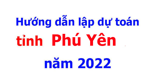 hướng dẫn lập dự toán tỉnh Phú Yên năm 2022