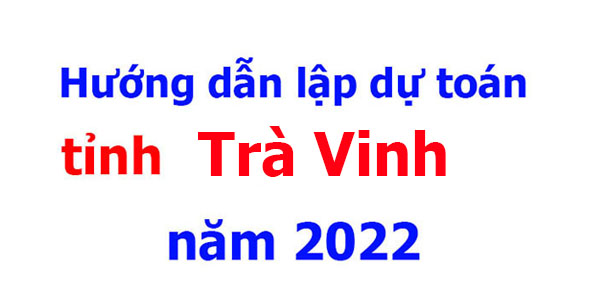 hướng dẫn lập dự toán tỉnh Trà Vinh năm 2022