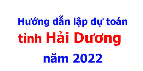 Hướng dẫn lập dự toán tỉnh Hải Dương năm 2022