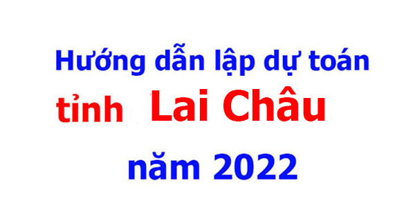 Hướng dẫn lập dự toán tỉnh Lai Châu năm 2022
