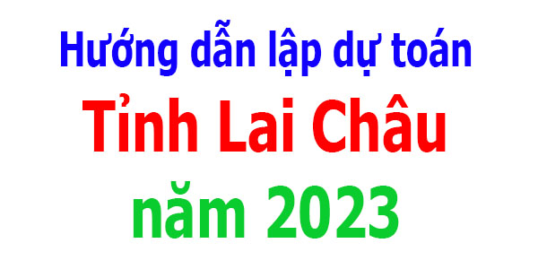 Hướng dẫn lập dự toán tỉnh Lai Châu năm 2023