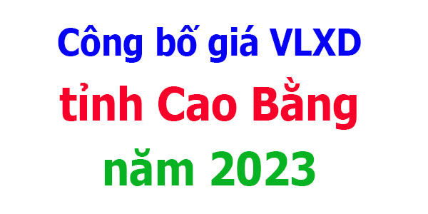 Công bố giá VLXD tỉnh Cao Bằng năm 2023