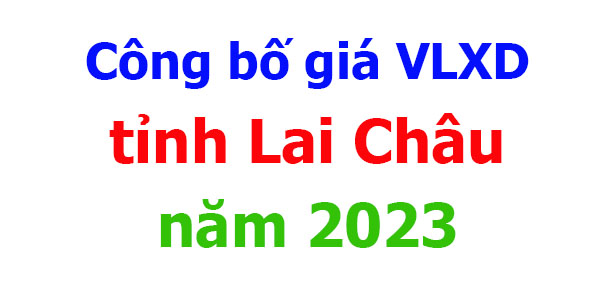 Công bố Giá VLXD tỉnh Lai Châu năm 2023