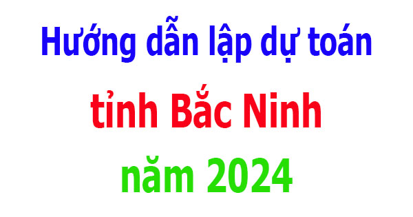 Hướng dẫn lập dự toán tỉnh Bắc Ninh năm 2024