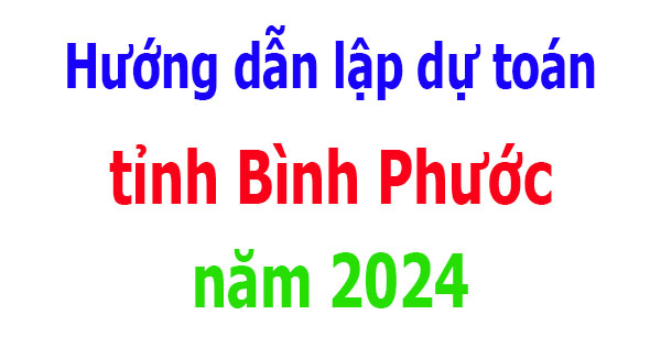 Hướng dẫn lập dự toán tỉnh Bình Phước năm 2024