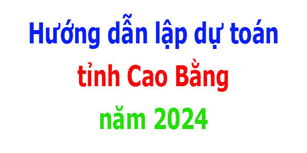 Hướng dẫn lập dự toán tỉnh Cao Bằng năm 2024