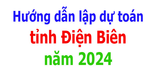 Hướng dẫn lập dự toán tỉnh Điện Biên năm 2024
