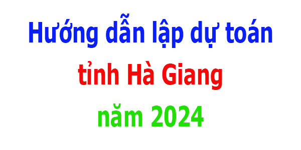 Hướng dẫn lập dự toán tỉnh Hà Giang năm 2024