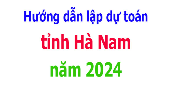 Hướng dẫn lập dự toán tỉnh Hà Nam năm 2024