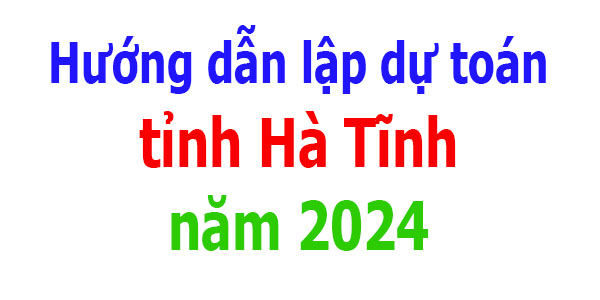 Hướng dẫn lập dự toán tỉnh Hà Tĩnh năm 2024