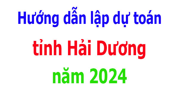 Hướng dẫn lập dự toán tỉnh Hải Dương năm 2024