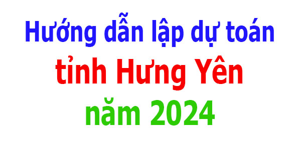 Hướng dẫn lập dự toán tỉnh Hưng Yên năm 2024