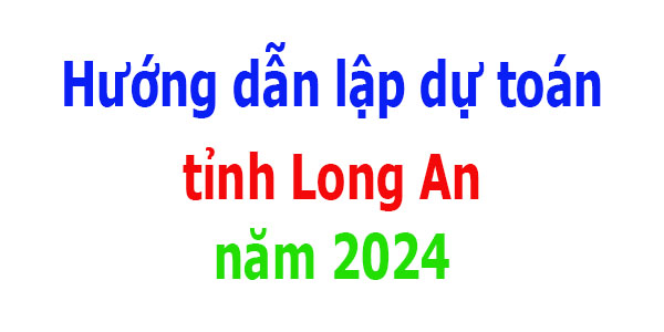 Hướng dẫn lập dự toán tỉnh Long An năm 2024