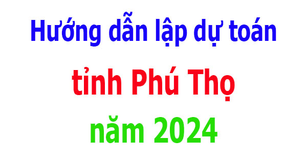 Hướng dẫn lập dự toán tỉnh Phú Thọ năm 2024