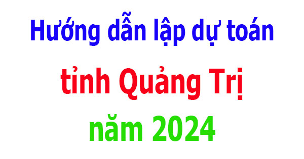Hướng dẫn lập dự toán tỉnh Quảng Trị năm 2024