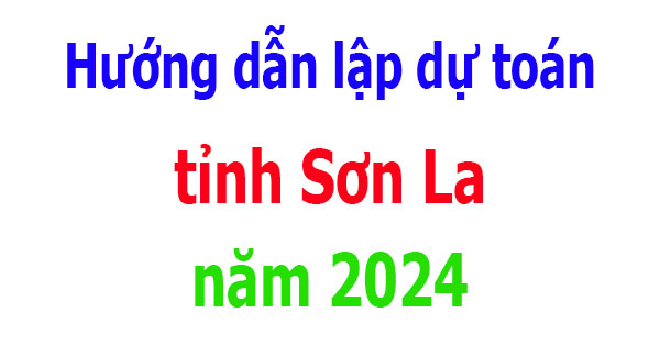 Hướng dẫn lập dự toán tỉnh Sơn La năm 2024