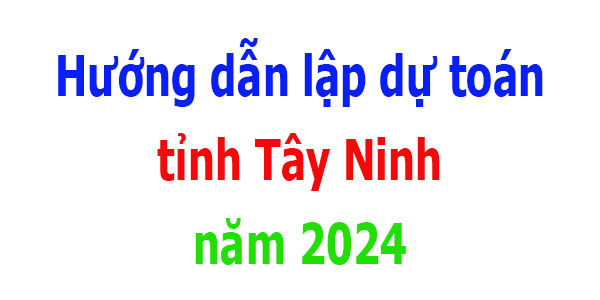 Hướng dẫn lập dự toán tỉnh Tây Ninh năm 2024