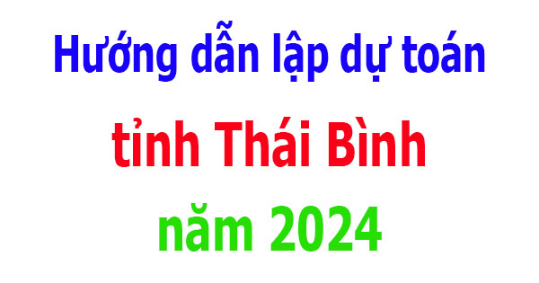 Hướng dẫn lập dự toán tỉnh Thái Bình năm 2024