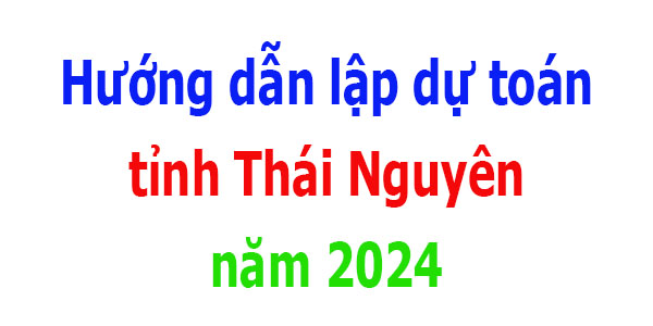 Hướng dẫn lập dự toán tỉnh Thái Nguyên năm 2024