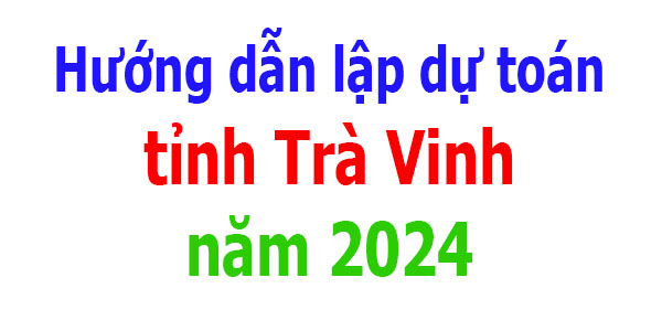 Hướng dẫn lập dự toán tỉnh Trà Vinh năm 2024