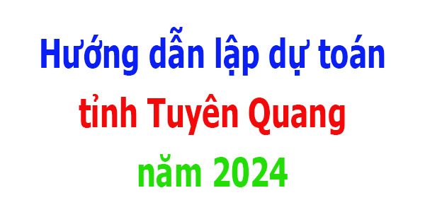 Hướng dẫn lập dự toán tỉnh Tuyên Quang năm 2024