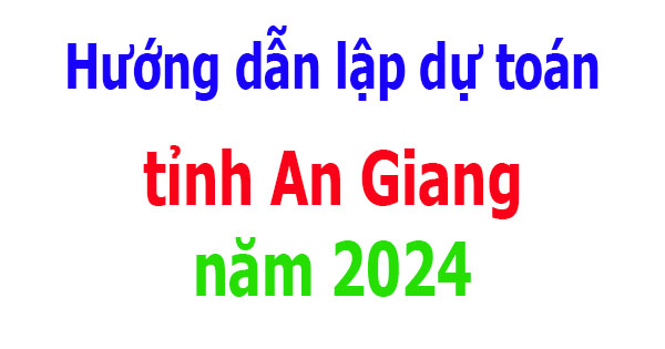 Hướng dẫn lập dự toán tỉnh An Giang năm 2024