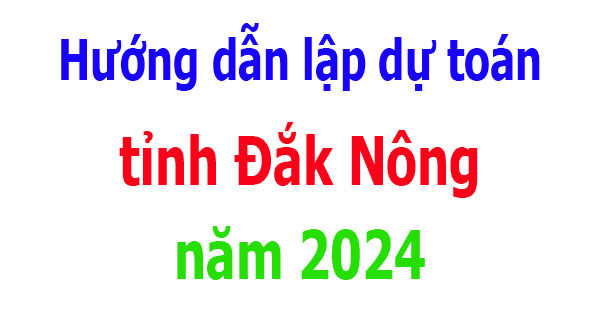 Hướng dẫn lập dự toán tỉnh Đắk Nông năm 2024