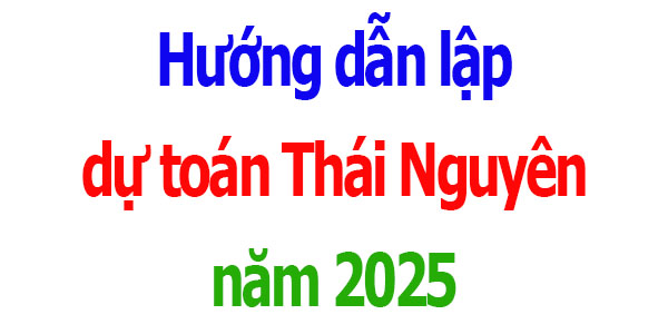Hướng dẫn lập dự toán tỉnh Thái Nguyên năm 2025
