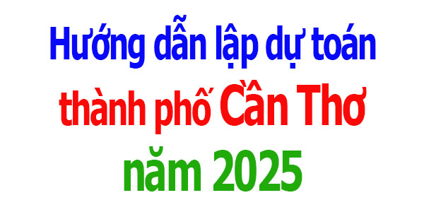 Hướng dẫn lập dự toán Cần Thơ năm 2025