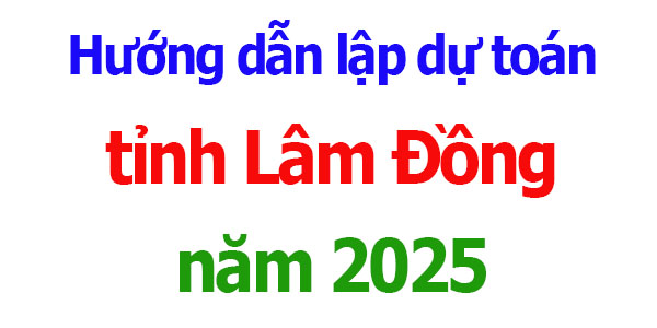 Hướng dẫn lập dự toán tỉnh Lâm Đồng năm 2025