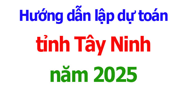 Hướng dẫn lập dự toán tỉnh Tây Ninh năm 2025