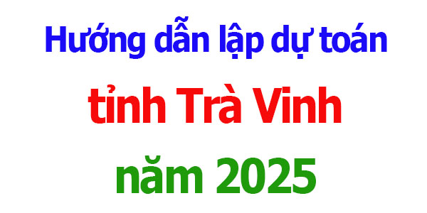 Hướng dẫn lập dự toán tỉnh Trà Vinh năm 2025