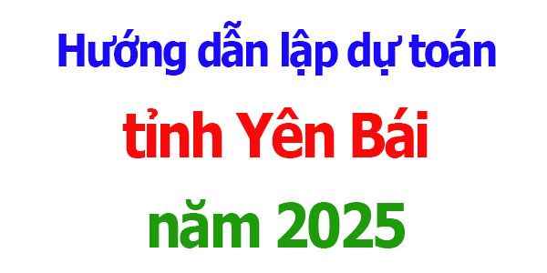Hướng dẫn lập dự toán tỉnh Yên Bái năm 2025