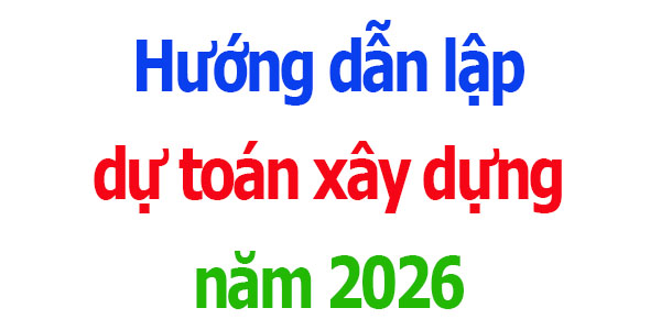 Hướng dẫn lập dự toán xây dựng năm 2026