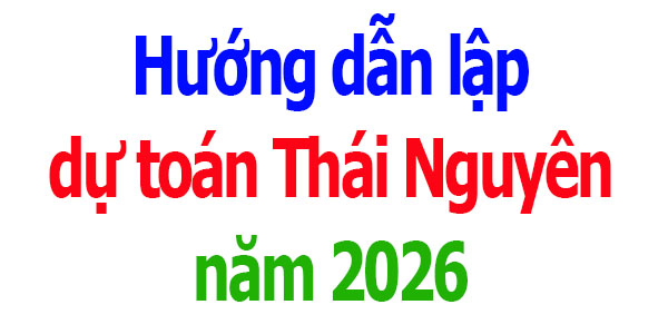 Hướng dẫn lập dự toán tỉnh Thái Nguyên năm 2026
