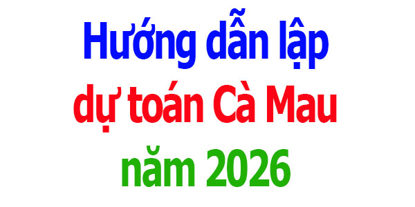 Hướng dẫn lập dự toán tỉnh Cà Mau năm 2026