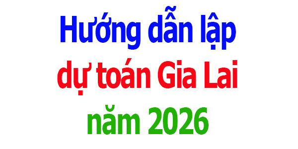 Hướng dẫn lập dự toán tỉnh Gia Lai năm 2026
