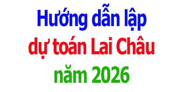 Hướng dẫn lập dự toán tỉnh Lai Châu năm 2026